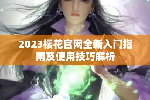 2023樱花官网全新入门指南及使用技巧解析