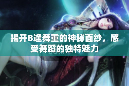 揭开B逄舞重的神秘面纱，感受舞蹈的独特魅力