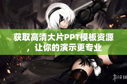 获取高清大片PPT模板资源，让你的演示更专业