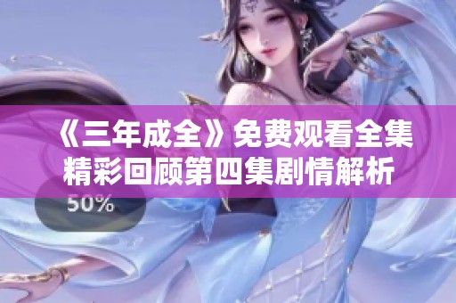 《三年成全》免费观看全集精彩回顾第四集剧情解析