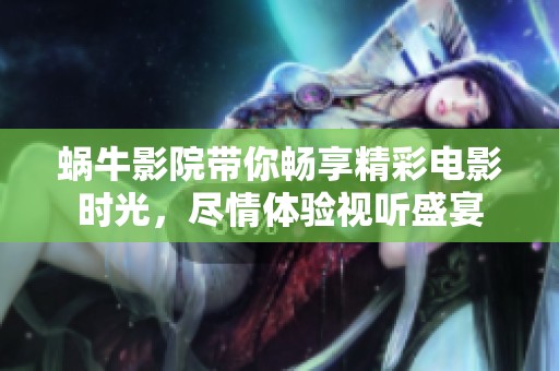 蜗牛影院带你畅享精彩电影时光，尽情体验视听盛宴