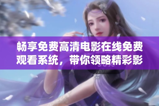 畅享免费高清电影在线免费观看系统，带你领略精彩影片