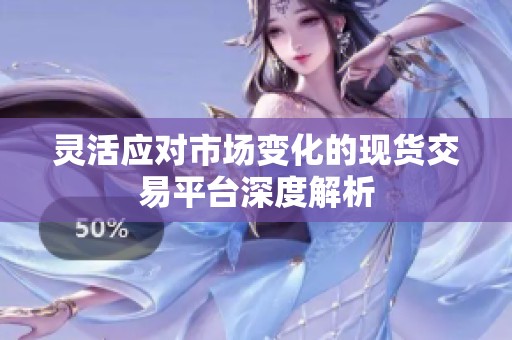 灵活应对市场变化的现货交易平台深度解析