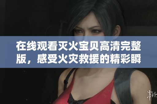 在线观看灭火宝贝高清完整版，感受火灾救援的精彩瞬间