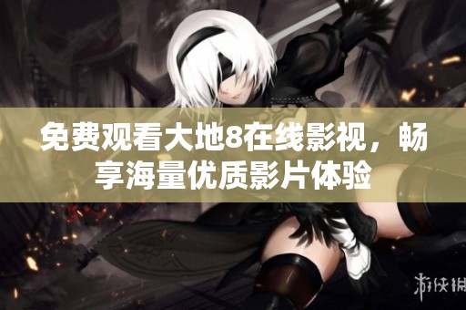 免费观看大地8在线影视，畅享海量优质影片体验