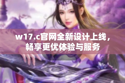 w17.c官网全新设计上线，畅享更优体验与服务