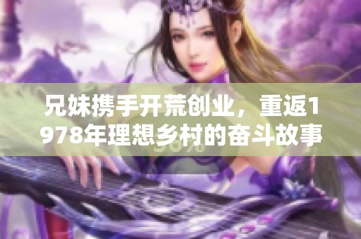兄妹携手开荒创业，重返1978年理想乡村的奋斗故事