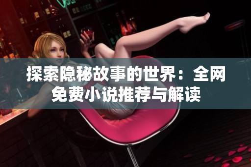 探索隐秘故事的世界：全网免费小说推荐与解读