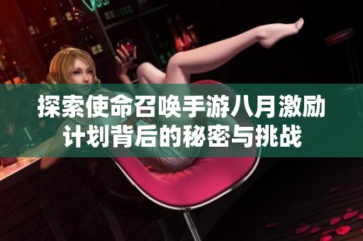 探索使命召唤手游八月激励计划背后的秘密与挑战