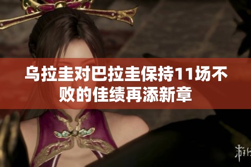 乌拉圭对巴拉圭保持11场不败的佳绩再添新章