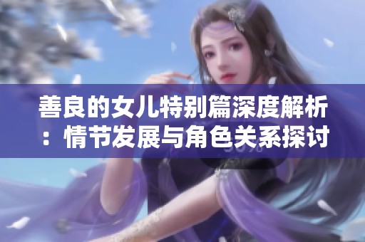 善良的女儿特别篇深度解析：情节发展与角色关系探讨