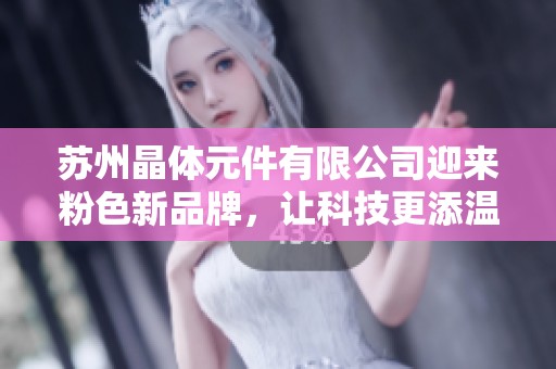 苏州晶体元件有限公司迎来粉色新品牌，让科技更添温馨色彩