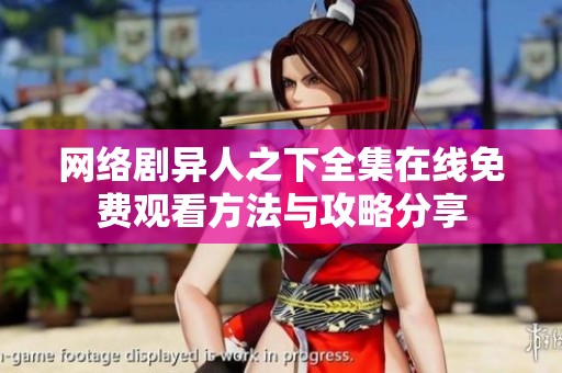网络剧异人之下全集在线免费观看方法与攻略分享