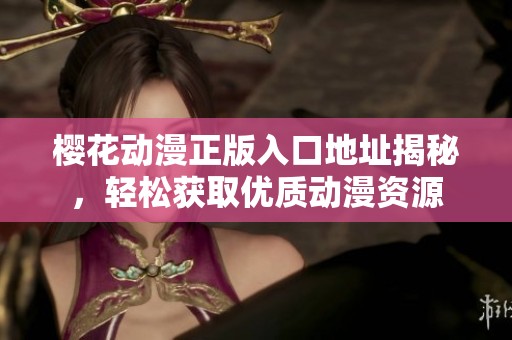樱花动漫正版入口地址揭秘，轻松获取优质动漫资源