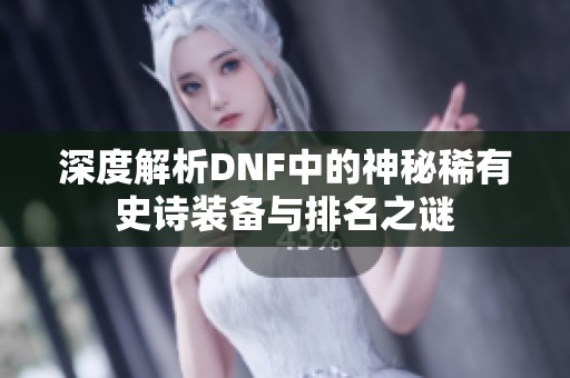 深度解析DNF中的神秘稀有史诗装备与排名之谜