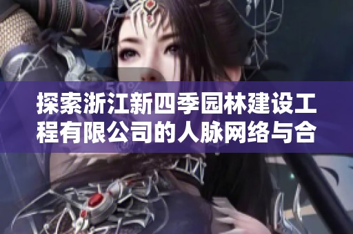 探索浙江新四季园林建设工程有限公司的人脉网络与合作机遇