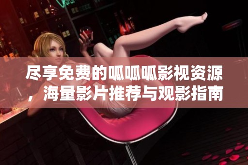 尽享免费的呱呱呱影视资源，海量影片推荐与观影指南