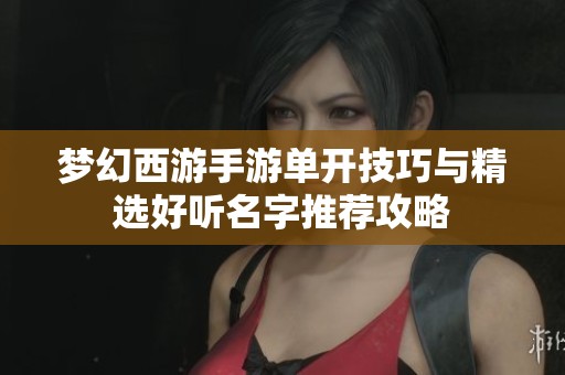 梦幻西游手游单开技巧与精选好听名字推荐攻略