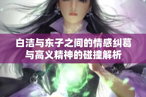 白洁与东子之间的情感纠葛与高义精神的碰撞解析