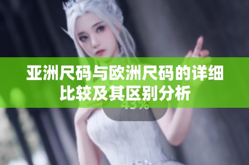 亚洲尺码与欧洲尺码的详细比较及其区别分析