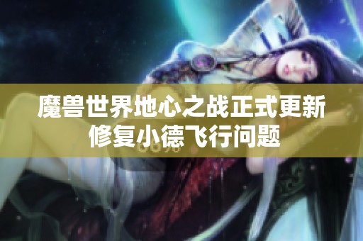 魔兽世界地心之战正式更新 修复小德飞行问题