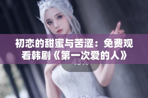 初恋的甜蜜与苦涩：免费观看韩剧《第一次爱的人》