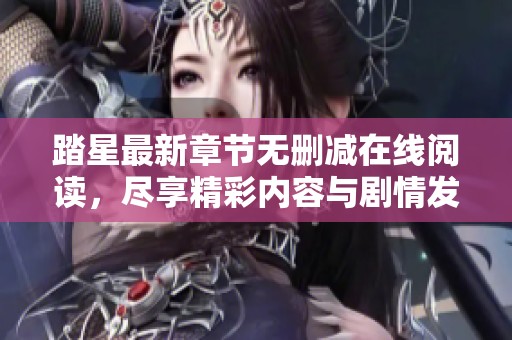 踏星最新章节无删减在线阅读，尽享精彩内容与剧情发展
