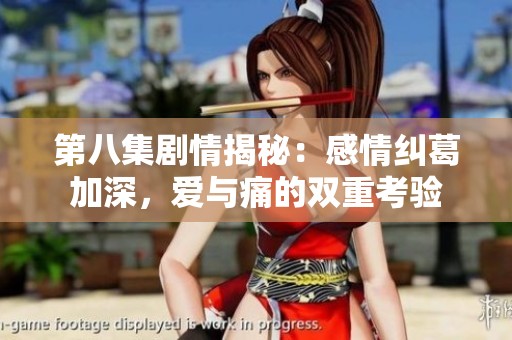 第八集剧情揭秘：感情纠葛加深，爱与痛的双重考验