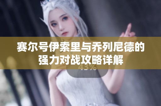 赛尔号伊索里与乔列尼德的强力对战攻略详解