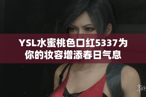 YSL水蜜桃色口红5337为你的妆容增添春日气息