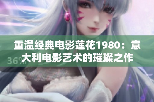 重温经典电影莲花1980：意大利电影艺术的璀璨之作