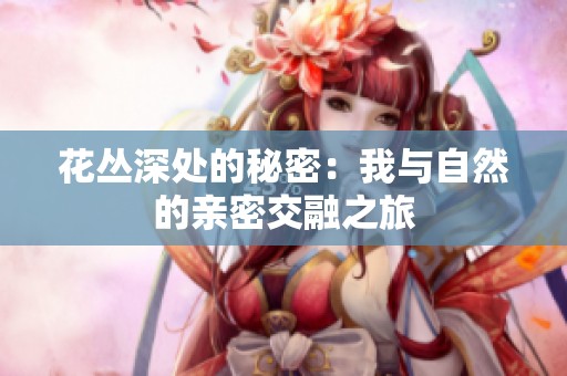 花丛深处的秘密：我与自然的亲密交融之旅