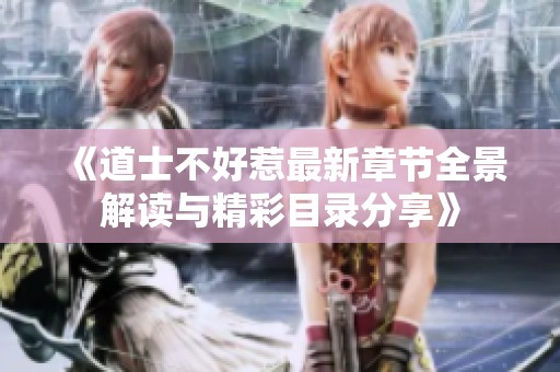 《道士不好惹最新章节全景解读与精彩目录分享》