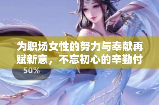 为职场女性的努力与奉献再赋新意，不忘初心的辛勤付出