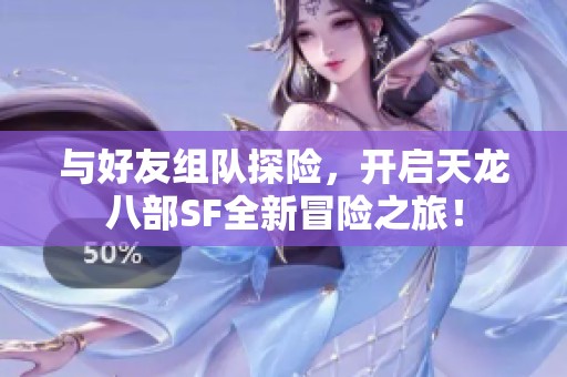 与好友组队探险，开启天龙八部SF全新冒险之旅！