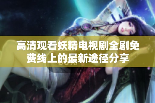 高清观看妖精电视剧全剧免费线上的最新途径分享
