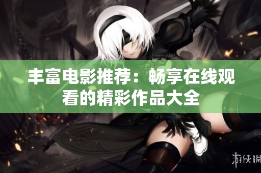 丰富电影推荐：畅享在线观看的精彩作品大全