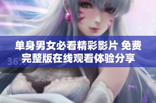 单身男女必看精彩影片 免费完整版在线观看体验分享