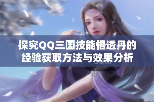 探究QQ三国技能悟透丹的经验获取方法与效果分析