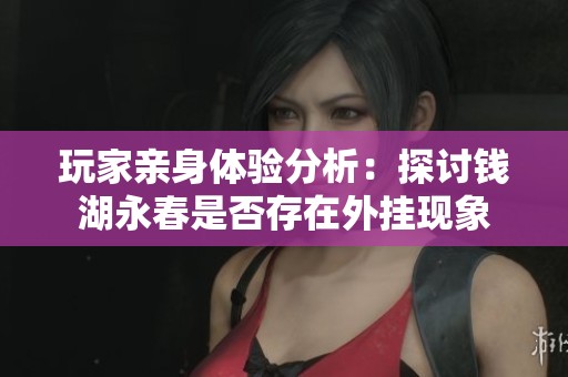 玩家亲身体验分析：探讨钱湖永春是否存在外挂现象