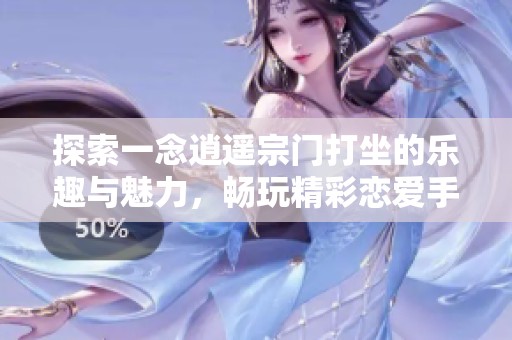 探索一念逍遥宗门打坐的乐趣与魅力，畅玩精彩恋爱手游