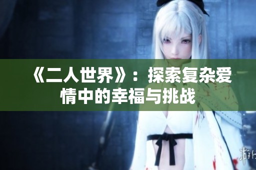 《二人世界》：探索复杂爱情中的幸福与挑战