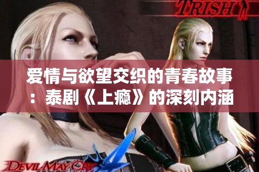爱情与欲望交织的青春故事：泰剧《上瘾》的深刻内涵解析