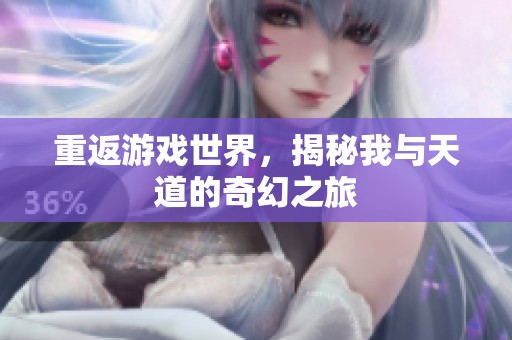 重返游戏世界，揭秘我与天道的奇幻之旅