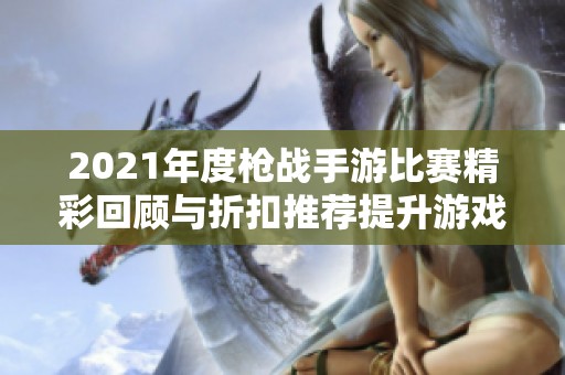 2021年度枪战手游比赛精彩回顾与折扣推荐提升游戏体验
