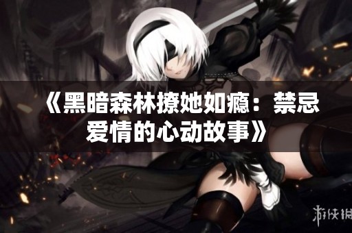 《黑暗森林撩她如瘾：禁忌爱情的心动故事》