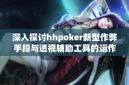 深入探讨hhpoker新型作弊手段与透视辅助工具的运作原理