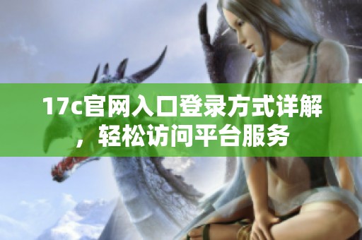 17c官网入口登录方式详解，轻松访问平台服务