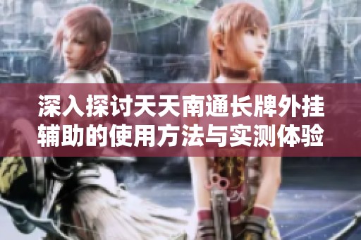 深入探讨天天南通长牌外挂辅助的使用方法与实测体验