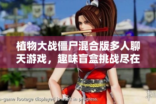 植物大战僵尸混合版多人聊天游戏，趣味盲盒挑战尽在其中